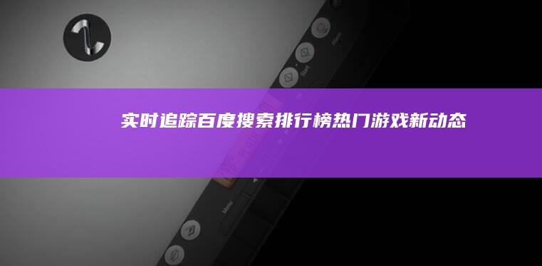 实时追踪：百度搜索排行榜热门游戏新动态